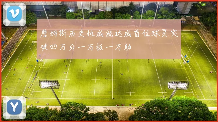 詹姆斯历史性成就达成首位球员突破四万分一万板一万助