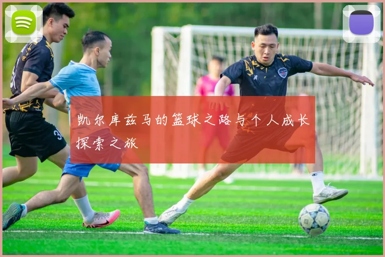 凯尔库兹马的篮球之路与个人成长探索之旅