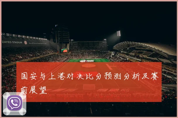 国安与上港对决比分预测分析及赛前展望