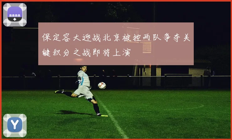 保定容大迎战北京被控两队争夺关键积分之战即将上演