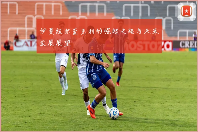 伊曼纽尔奎克利的崛起之路与未来发展展望