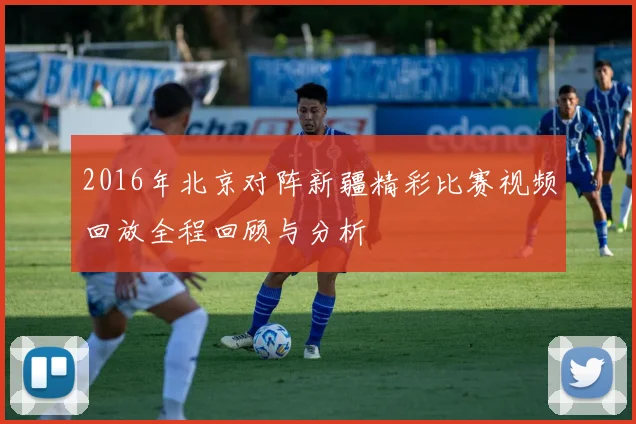 2016年北京对阵新疆精彩比赛视频回放全程回顾与分析