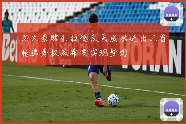 热火豪赌利拉德交易成功送出三首轮选秀权及希罗实现梦想