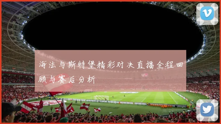 海法与斯特堡精彩对决直播全程回顾与赛后分析