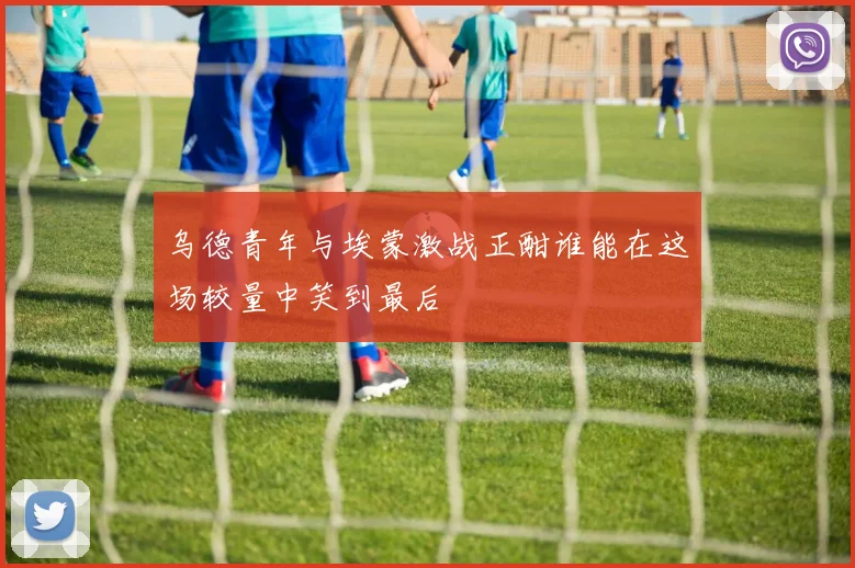 乌德青年与埃蒙激战正酣谁能在这场较量中笑到最后