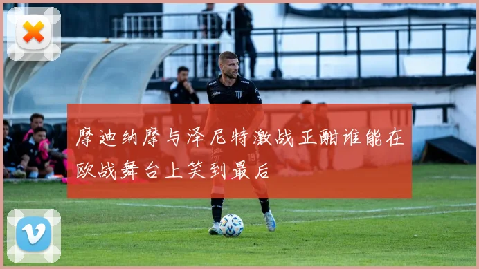 摩迪纳摩与泽尼特激战正酣谁能在欧战舞台上笑到最后