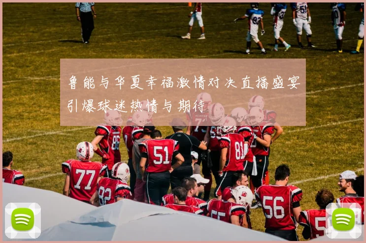 鲁能与华夏幸福激情对决直播盛宴引爆球迷热情与期待
