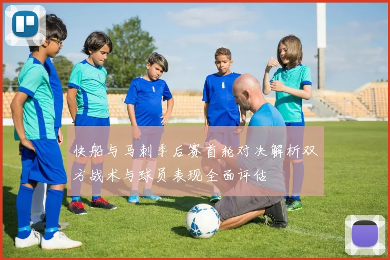 快船与马刺季后赛首轮对决解析双方战术与球员表现全面评估