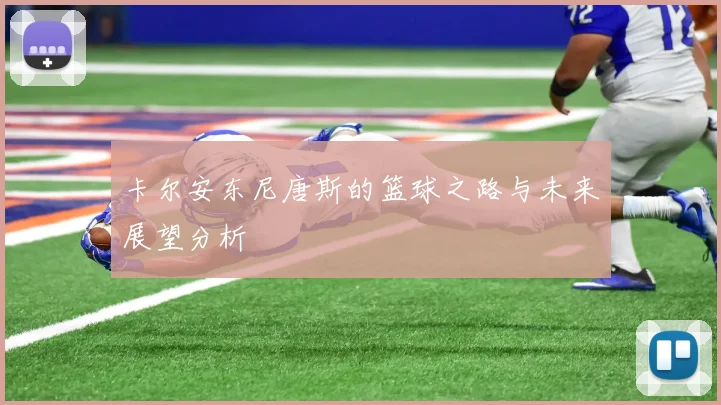 卡尔安东尼唐斯的篮球之路与未来展望分析
