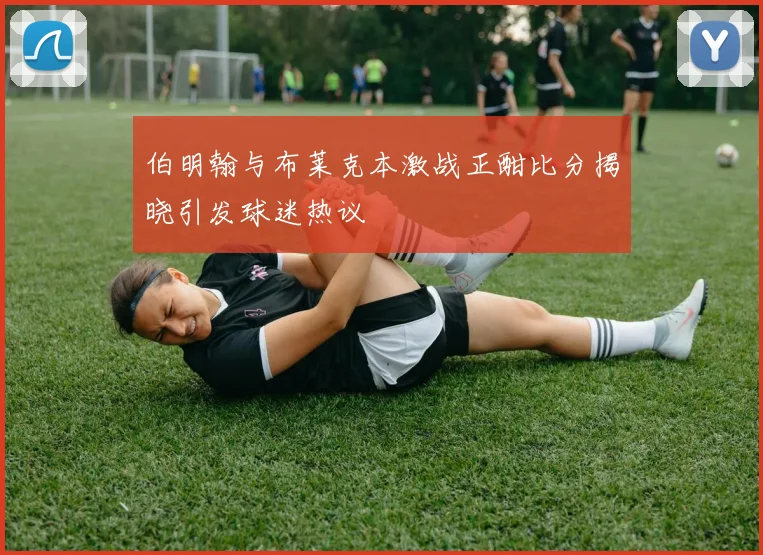 伯明翰与布莱克本激战正酣比分揭晓引发球迷热议