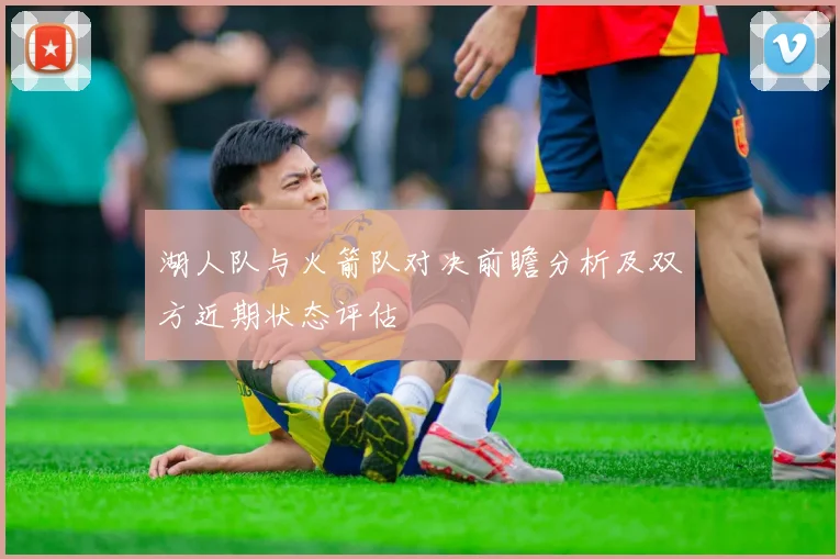 湖人队与火箭队对决前瞻分析及双方近期状态评估