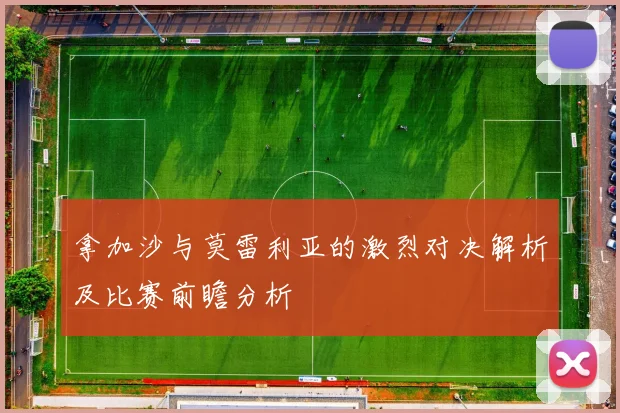 拿加沙与莫雷利亚的激烈对决解析及比赛前瞻分析