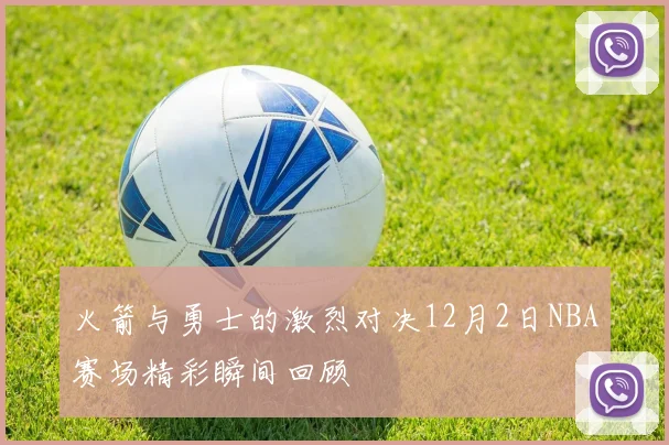 火箭与勇士的激烈对决12月2日NBA赛场精彩瞬间回顾