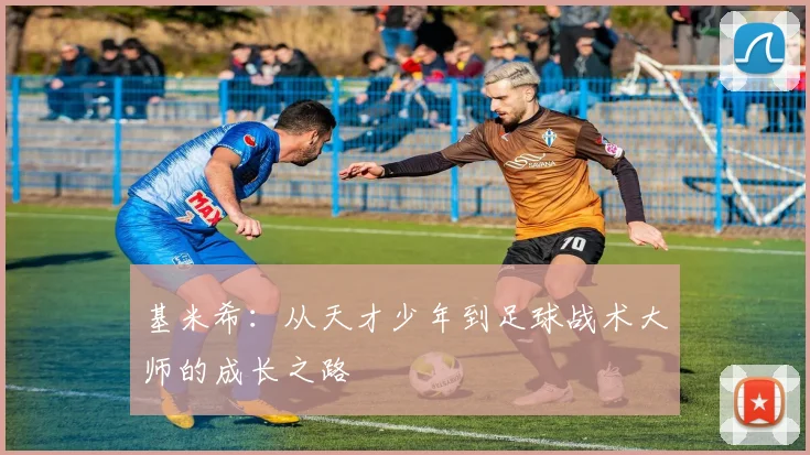 基米希：从天才少年到足球战术大师的成长之路