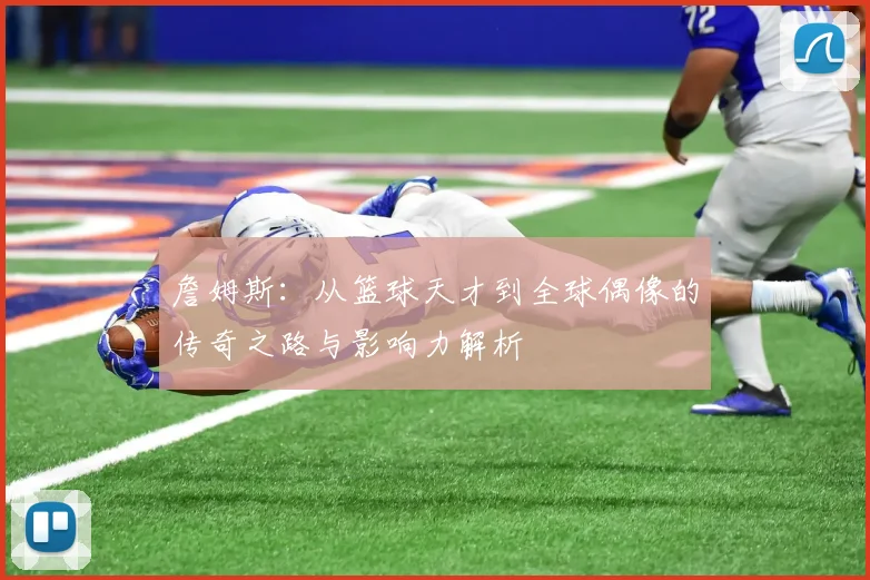 詹姆斯：从篮球天才到全球偶像的传奇之路与影响力解析