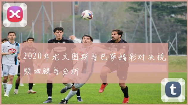 2020年尤文图斯与巴萨精彩对决视频回顾与分析