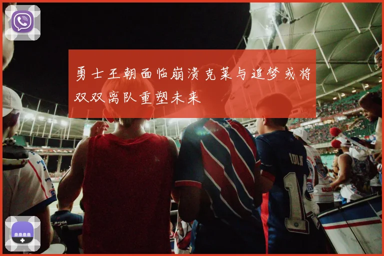 勇士王朝面临崩溃克莱与追梦或将双双离队重塑未来